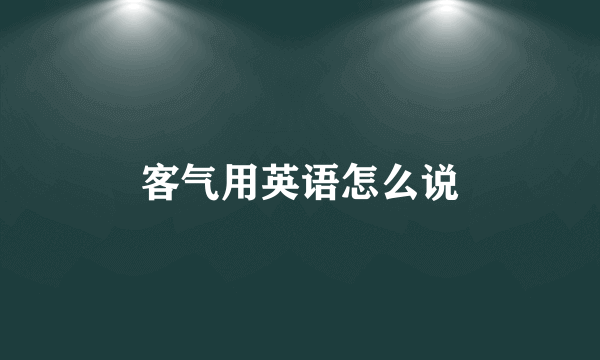 客气用英语怎么说