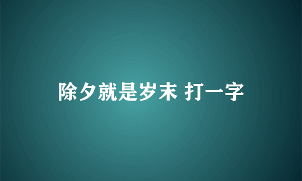 除夕就是岁末 打一字