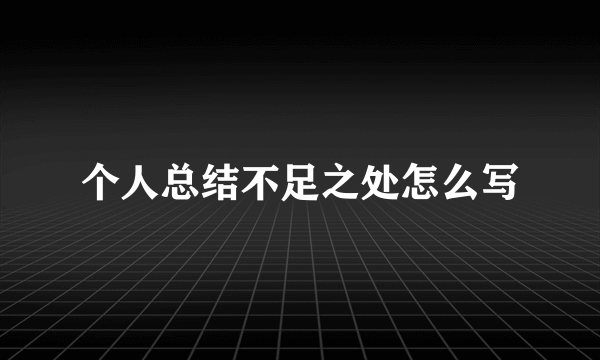 个人总结不足之处怎么写