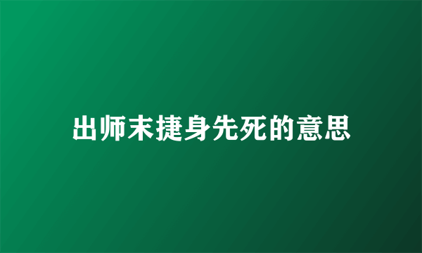 出师末捷身先死的意思