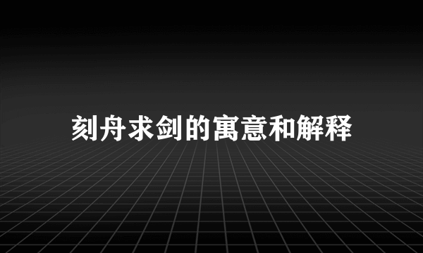 刻舟求剑的寓意和解释
