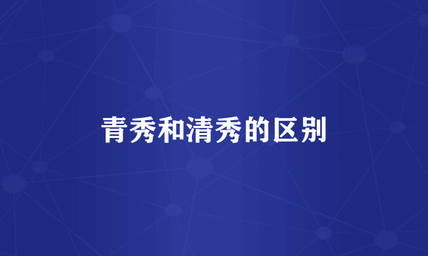 青秀和清秀的区别