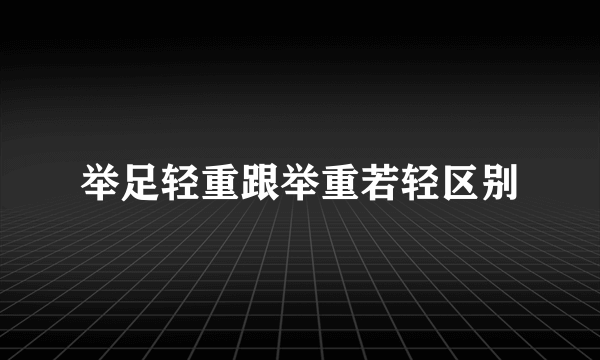 举足轻重跟举重若轻区别