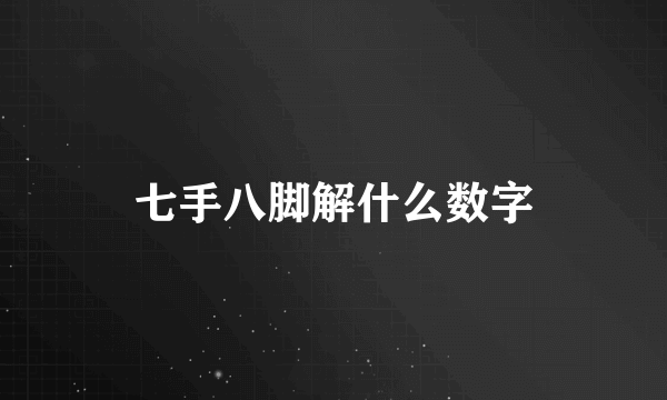 七手八脚解什么数字