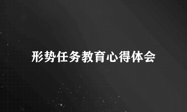 形势任务教育心得体会