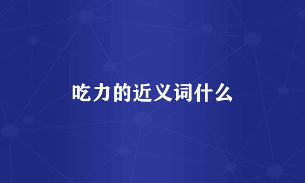 吃力的近义词什么