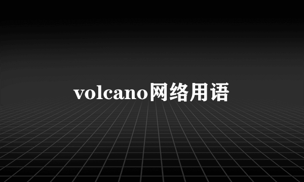volcano网络用语