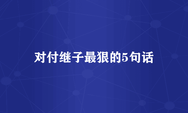 对付继子最狠的5句话