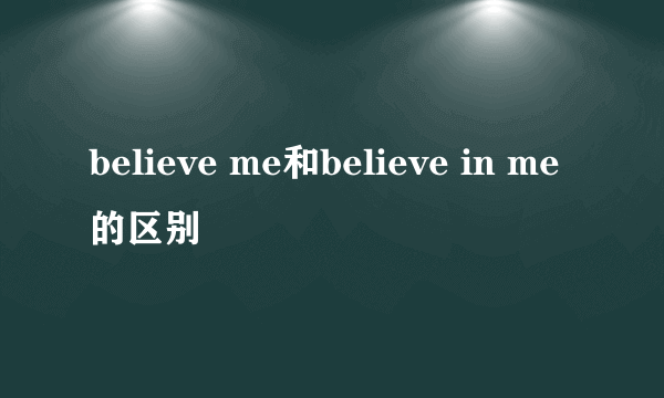 believe me和believe in me的区别