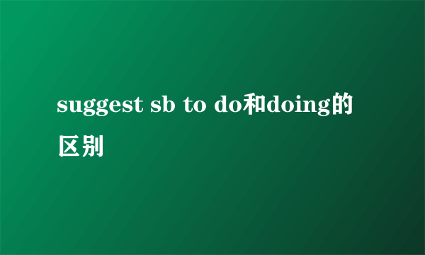 suggest sb to do和doing的区别