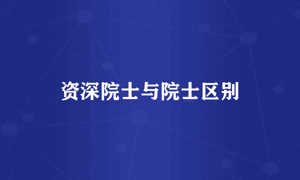 资深院士与院士区别