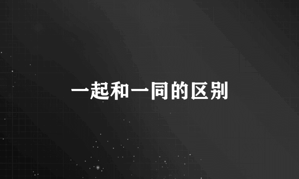 一起和一同的区别