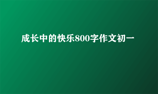 成长中的快乐800字作文初一
