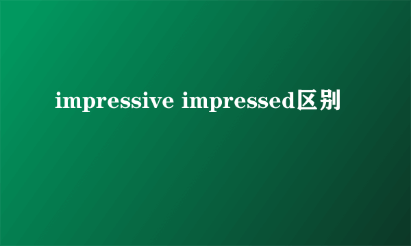 impressive impressed区别