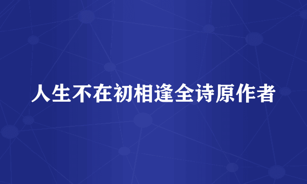 人生不在初相逢全诗原作者