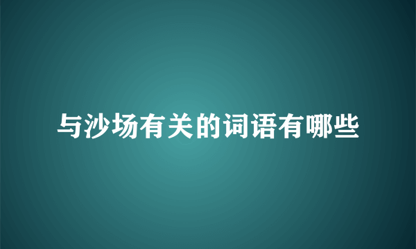 与沙场有关的词语有哪些