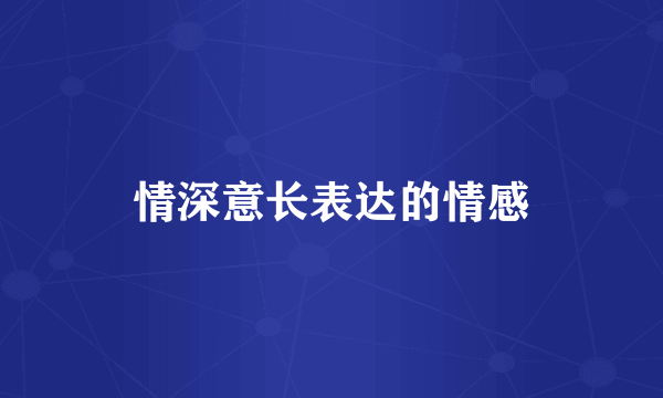 情深意长表达的情感