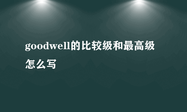 goodwell的比较级和最高级怎么写