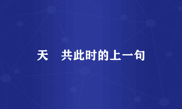 天漄共此时的上一句