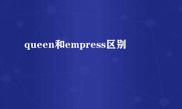 queen和empress区别