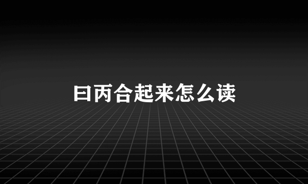 曰丙合起来怎么读