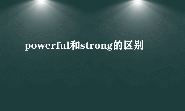 powerful和strong的区别