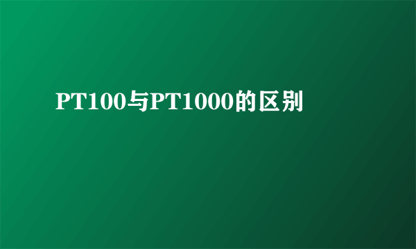 PT100与PT1000的区别