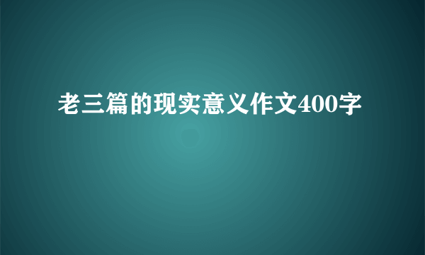 老三篇的现实意义作文400字