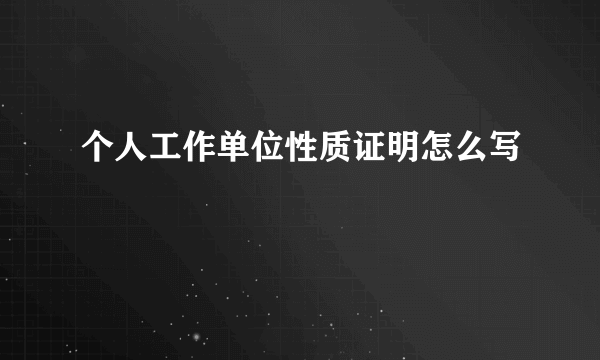 个人工作单位性质证明怎么写