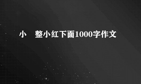 小眀整小红下面1000字作文