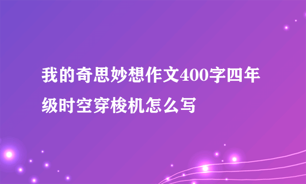 我的奇思妙想作文400字四年级时空穿梭机怎么写