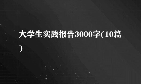 大学生实践报告3000字(10篇)