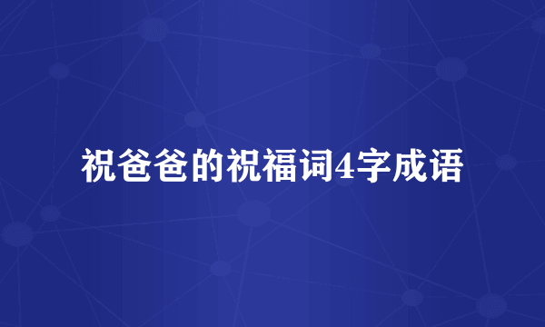 祝爸爸的祝福词4字成语