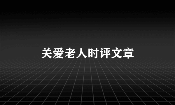 关爱老人时评文章