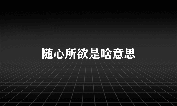 随心所欲是啥意思
