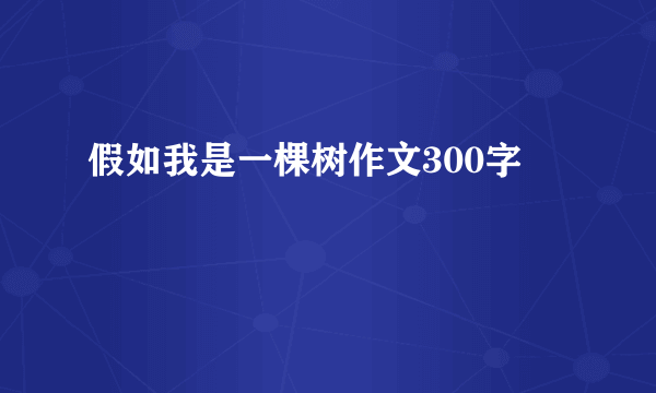 假如我是一棵树作文300字