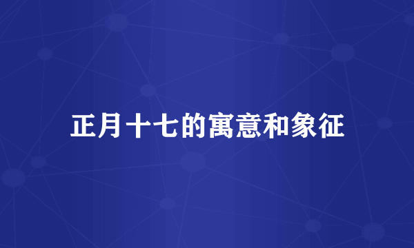 正月十七的寓意和象征
