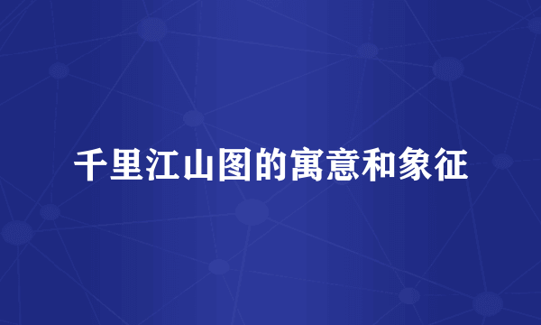 千里江山图的寓意和象征