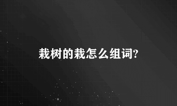 栽树的栽怎么组词?