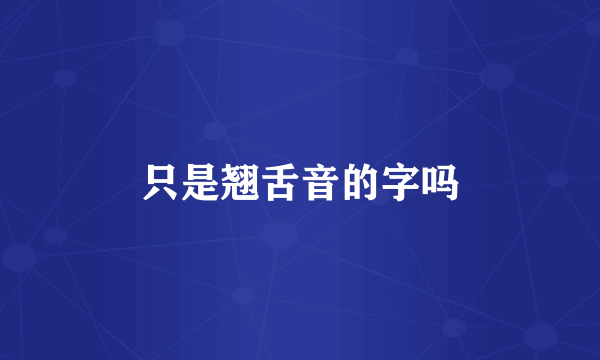 只是翘舌音的字吗
