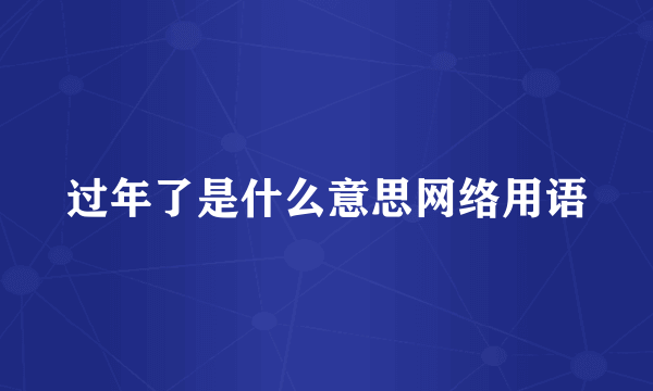 过年了是什么意思网络用语