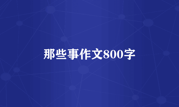 那些事作文800字
