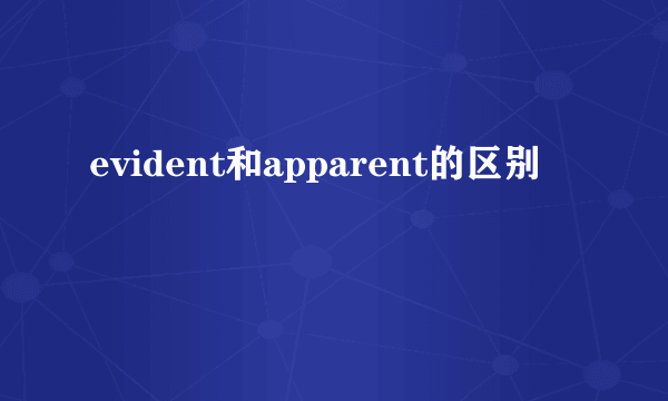 evident和apparent的区别