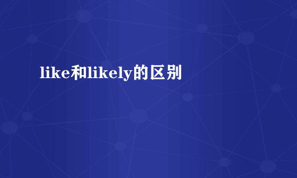 like和likely的区别