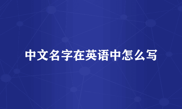 中文名字在英语中怎么写