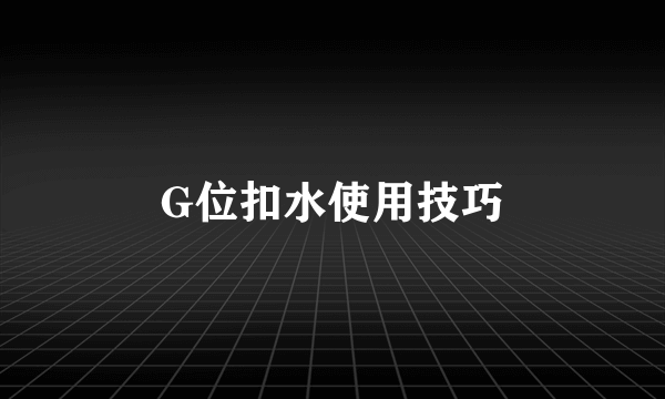 G位扣水使用技巧