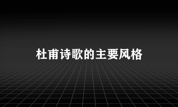 杜甫诗歌的主要风格