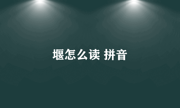 堰怎么读 拼音