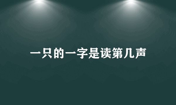 一只的一字是读第几声