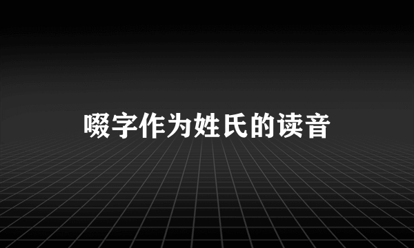 啜字作为姓氏的读音